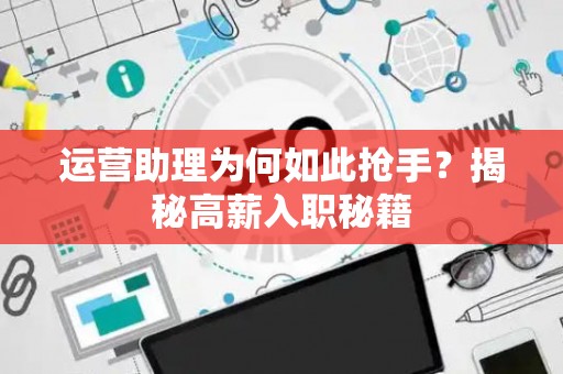 运营助理为何如此抢手？揭秘高薪入职秘籍
