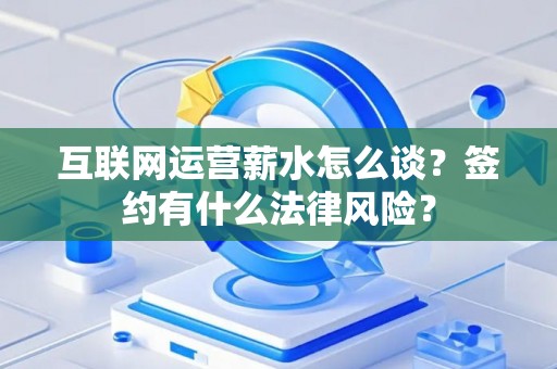 互联网运营薪水怎么谈？签约有什么法律风险？